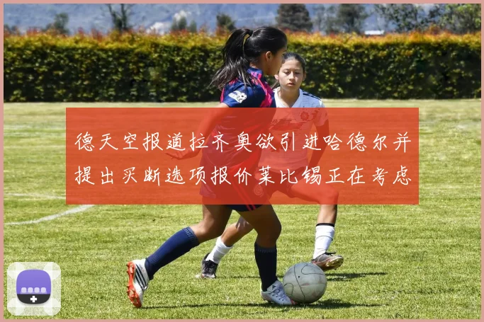 德天空报道拉齐奥欲引进哈德尔并提出买断选项报价莱比锡正在考虑