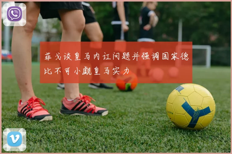 菲戈谈皇马内讧问题并强调国家德比不可小觑皇马实力