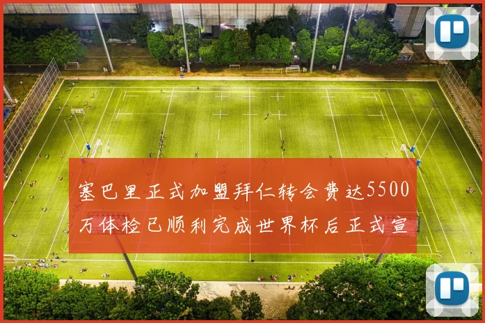 塞巴里正式加盟拜仁转会费达5500万体检已顺利完成世界杯后正式宣布
