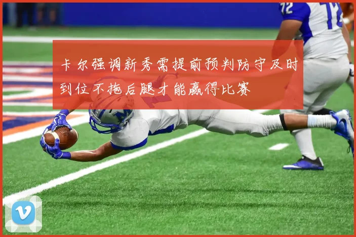 卡尔强调新秀需提前预判防守及时到位不拖后腿才能赢得比赛