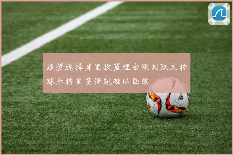 追梦选择库里投篮理由深刻欧文控球和格里芬弹跳难以匹敌