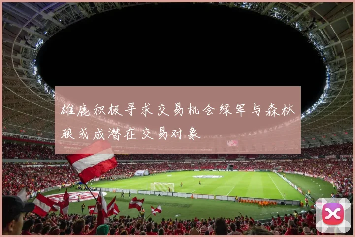 雄鹿积极寻求交易机会绿军与森林狼或成潜在交易对象