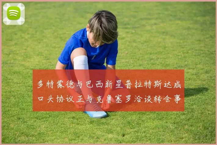 多特蒙德与巴西新星普拉特斯达成口头协议正与克鲁塞罗洽谈转会事宜