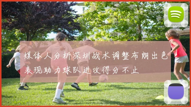 媒体人分析深圳战术调整布朗出色表现助力球队进攻得分不止
