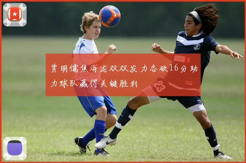 贾明儒焦海龙双双发力各砍16分助力球队赢得关键胜利