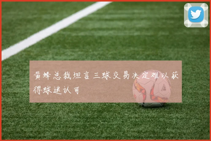黄蜂总裁坦言三球交易决定难以获得球迷认可