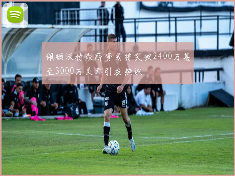 佩顿沃特森薪资或将突破2400万甚至3000万美元引发热议